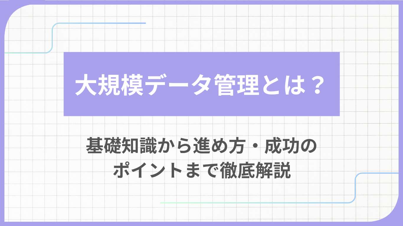 大規模データ管理とは？基礎知識から進め方・成功のポイントまで徹底解説