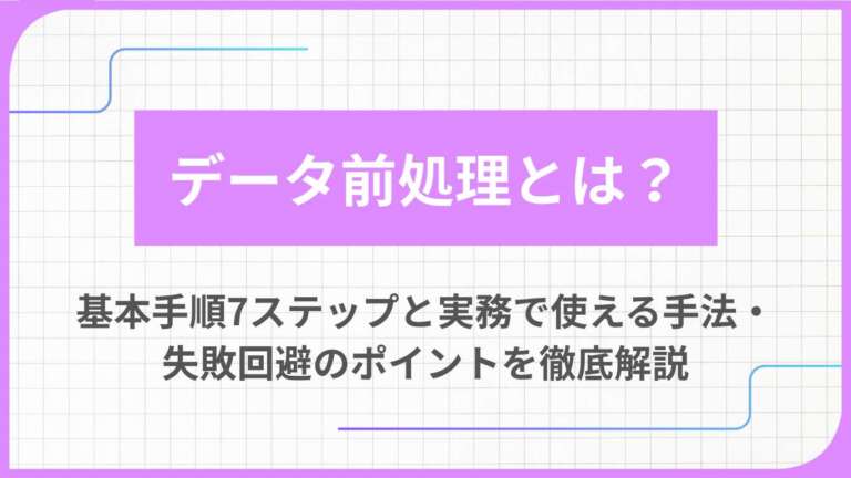 データ前処理とは?基本手順7ステップと実務で使える手法・失敗回避のポイントを徹底解説