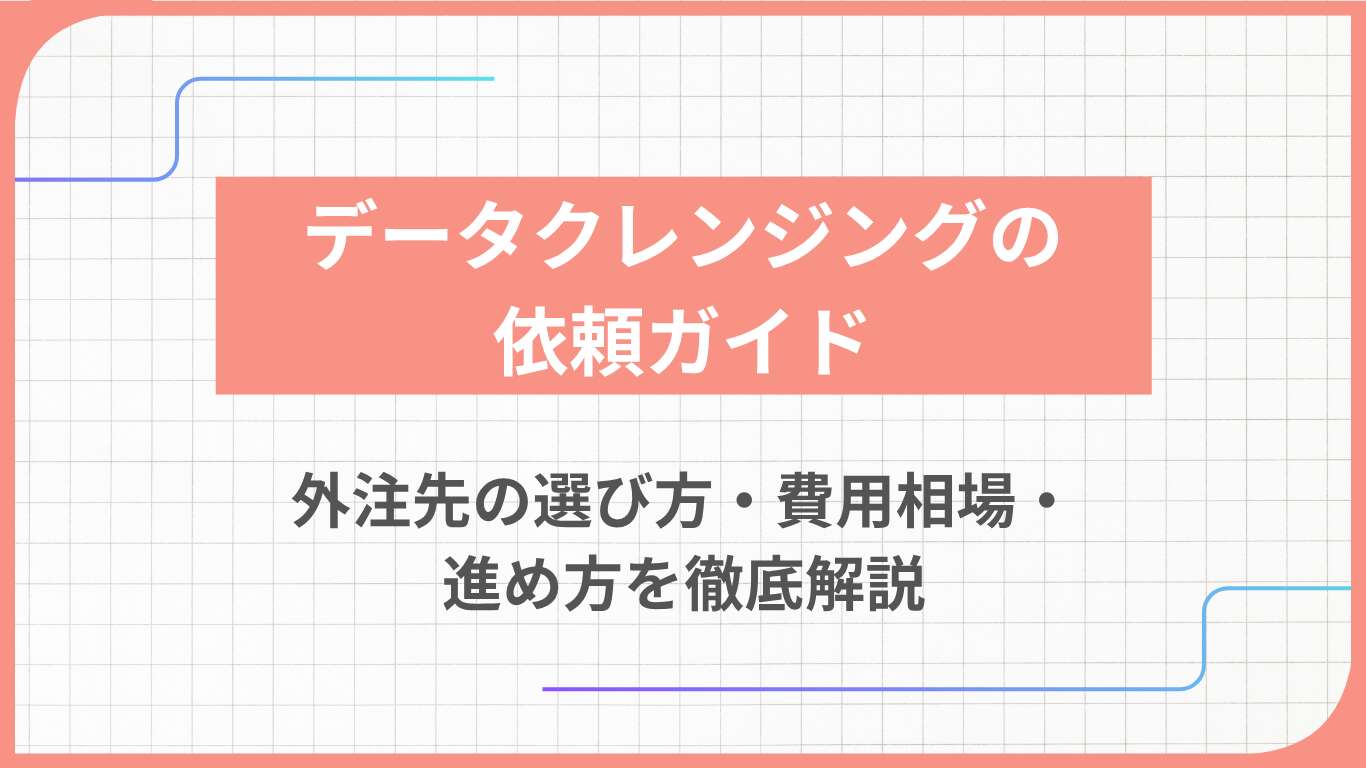 データクレンジングの依頼ガイド:外注先の選び方・費用相場・進め方を徹底解説