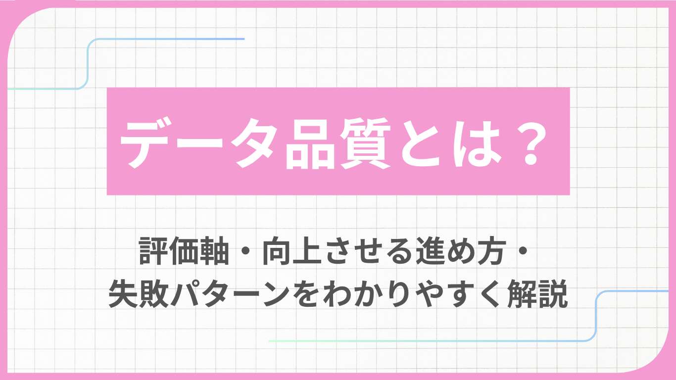 データ品質とは？評価軸・向上させる進め方・失敗パターンをわかりやすく解説