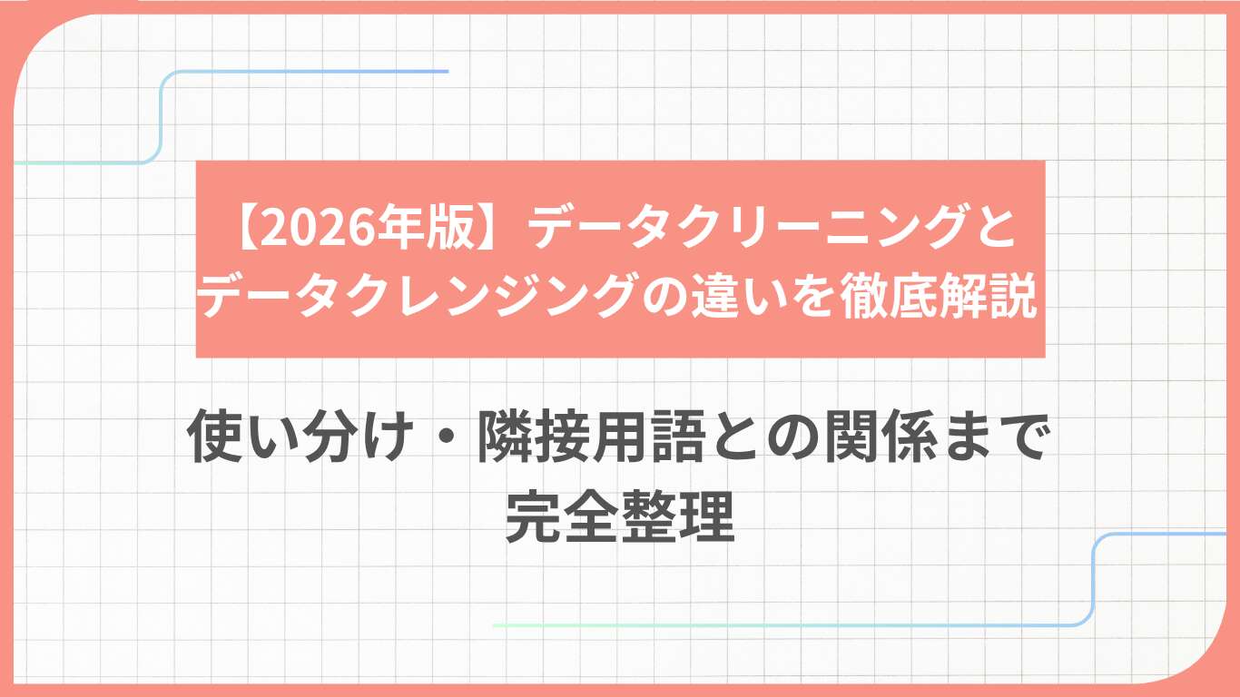 【2026年版】データクリーニングとデータクレンジングの違いを徹底解説:使い分け・隣接用語との関係まで完全整理