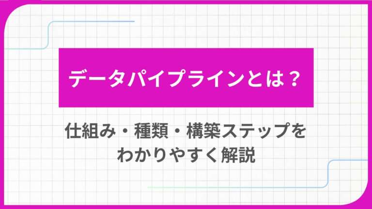 データパイプラインとは?仕組み・種類・構築ステップをわかりやすく解説