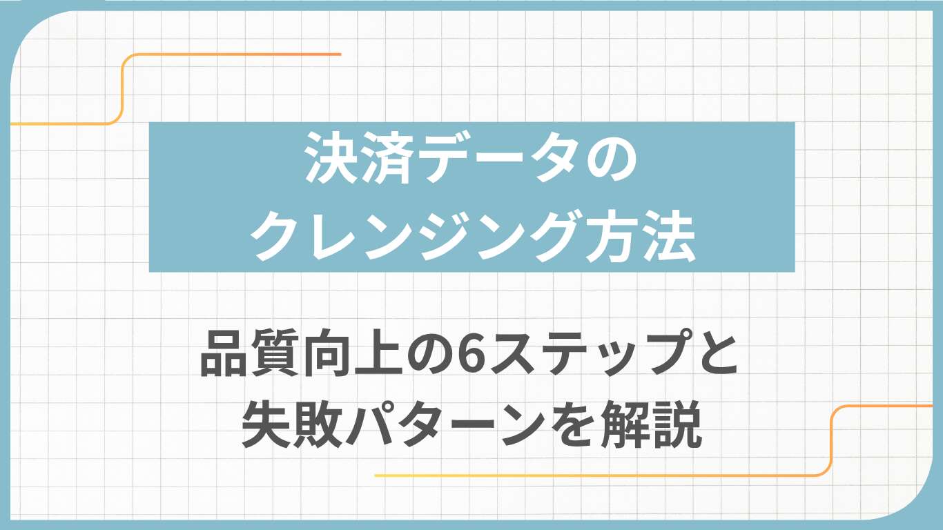 決済データのクレンジング方法｜品質向上の6ステップと失敗パターンを解説