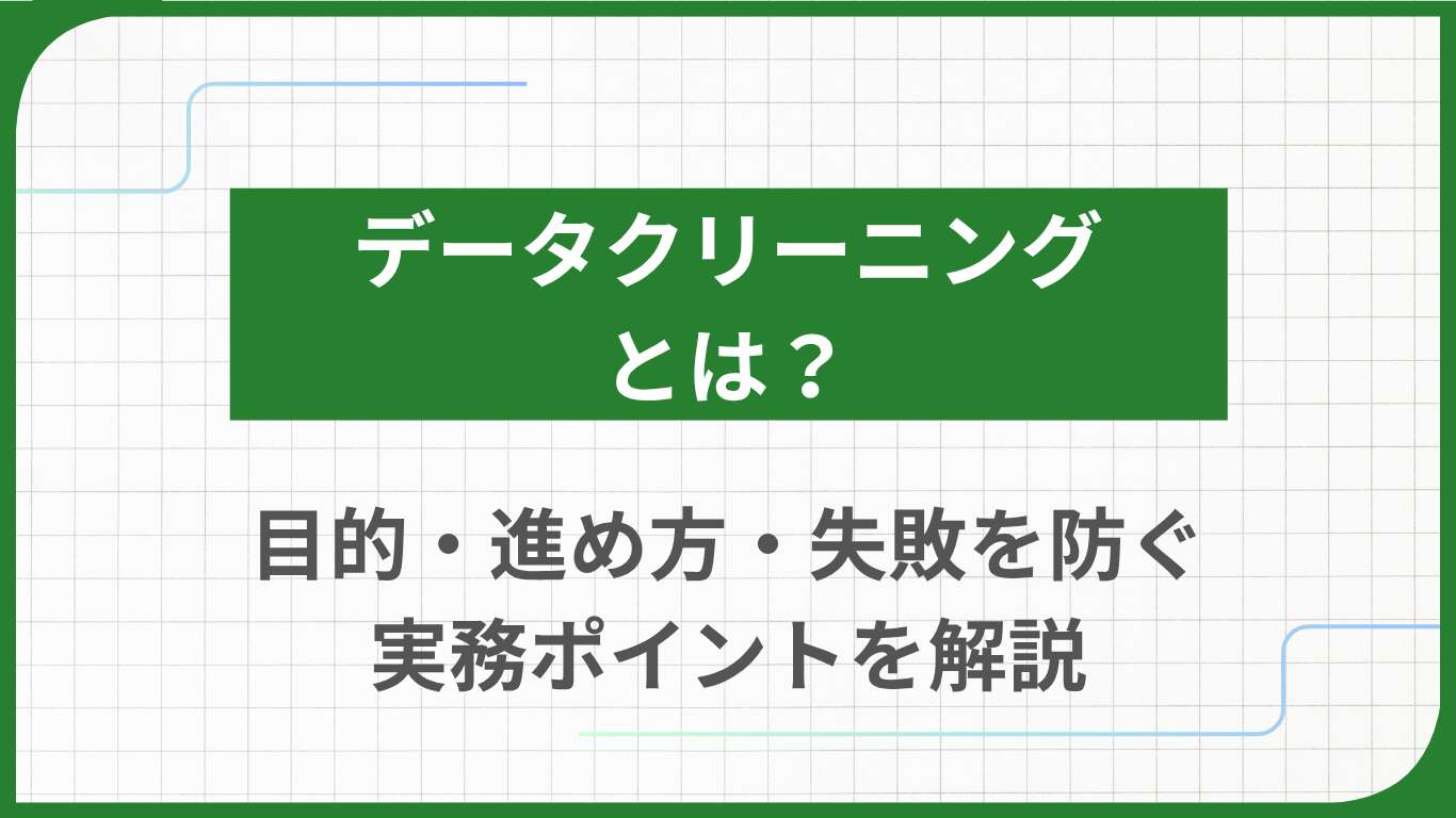 データクリーニングとは？目的・進め方・失敗を防ぐ実務ポイントを解説