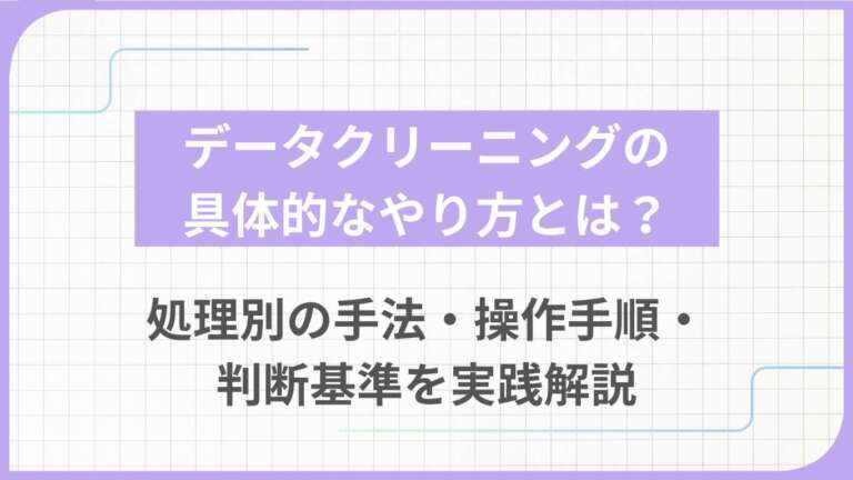 データクリーニングの具体的なやり方とは？処理別の手法・操作手順・判断基準を実践解説