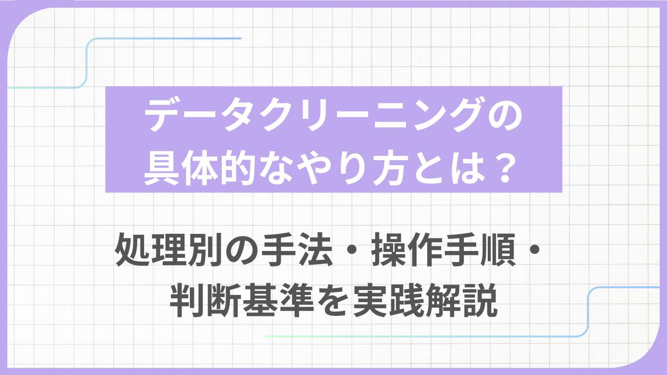 データクリーニングの具体的なやり方とは？処理別の手法・操作手順・判断基準を実践解説