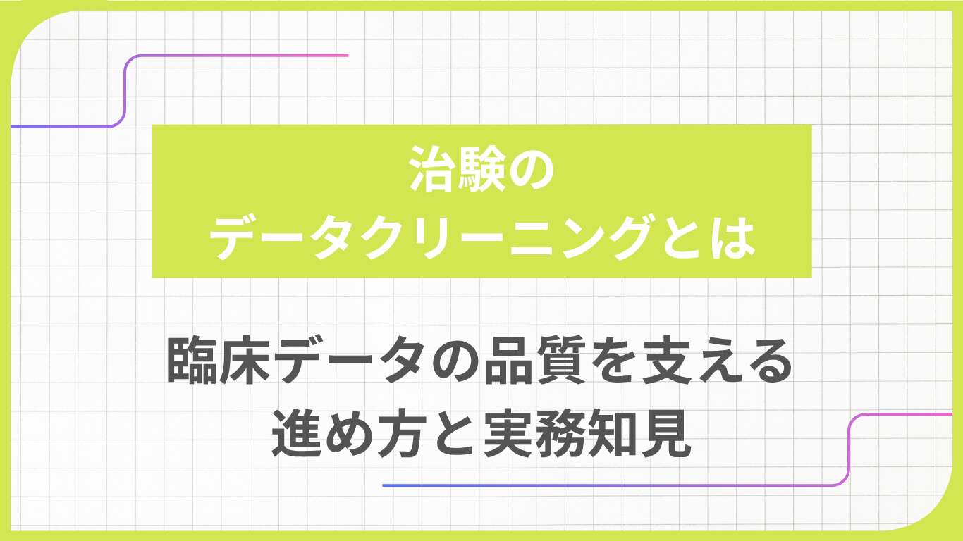 治験のデータクリーニングとは｜臨床データの品質を支える進め方と実務知見