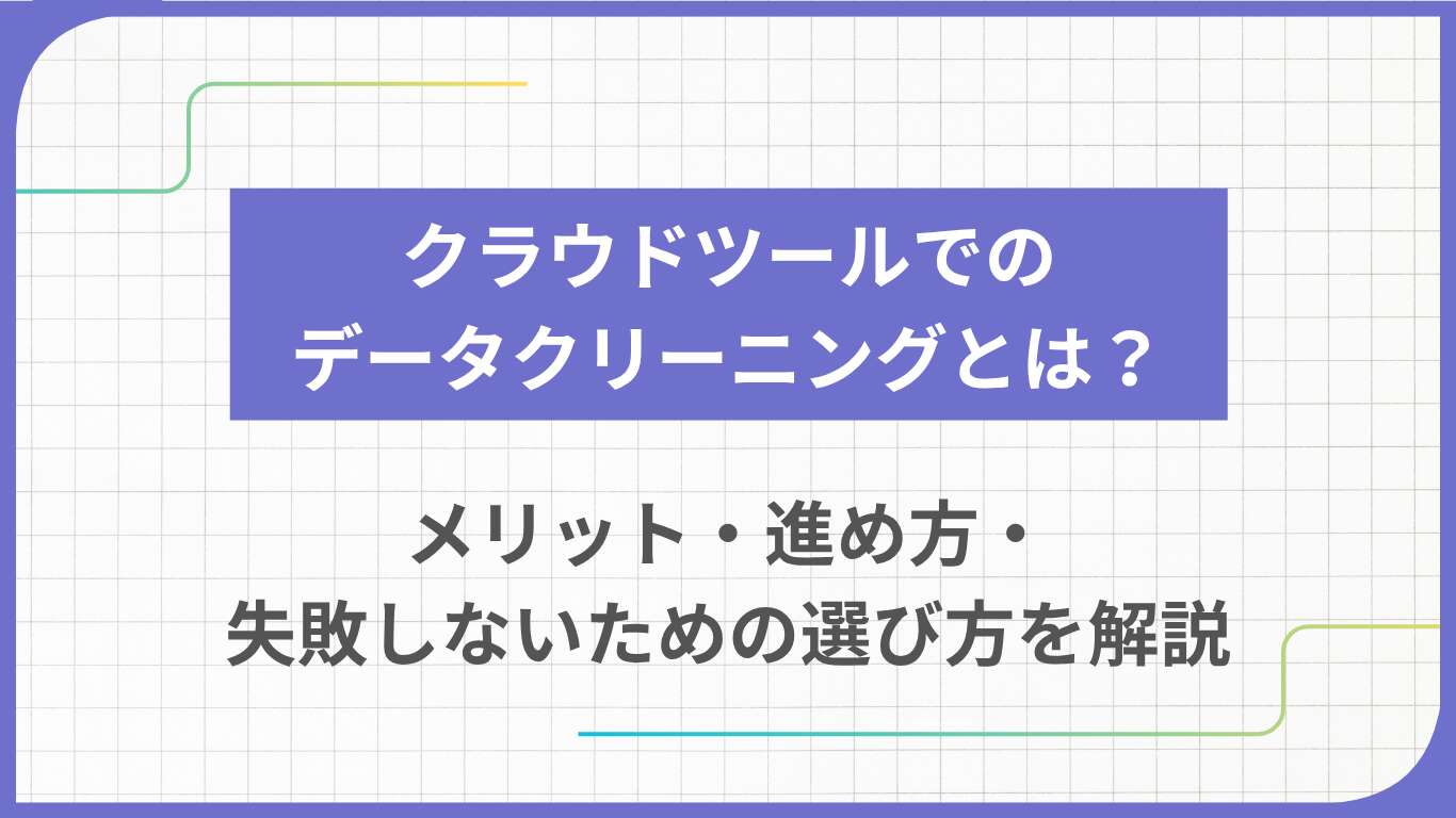 クラウドツールでのデータクリーニングとは？メリット・進め方・失敗しないための選び方を解説