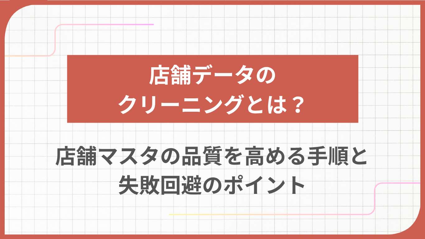 店舗データのクリーニングとは？店舗マスタの品質を高める手順と失敗回避のポイント
