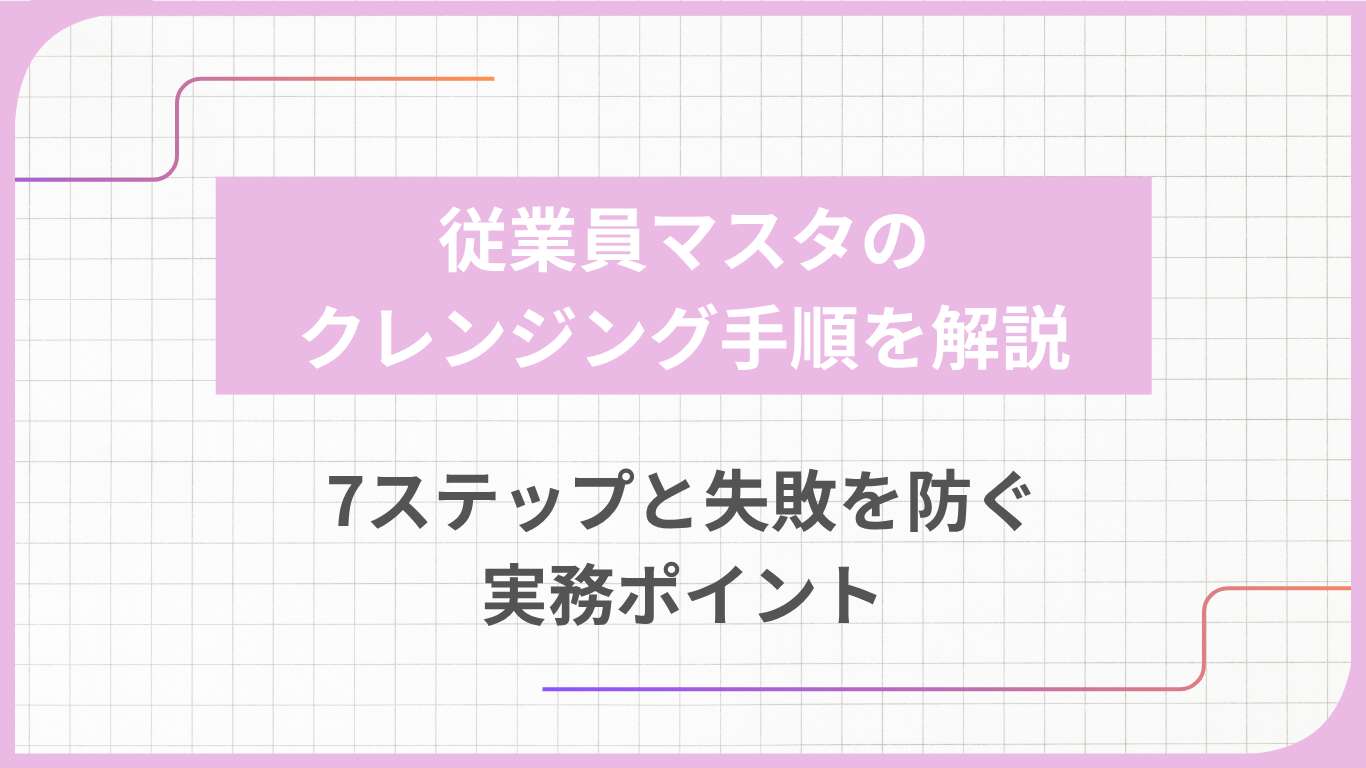 従業員マスタのクレンジング手順を解説｜7ステップと失敗を防ぐ実務ポイント