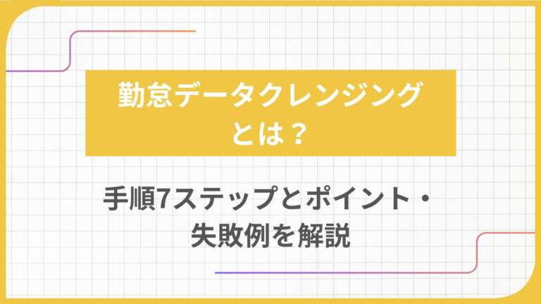 勤怠データクレンジングとは?手順7ステップとポイント・失敗例を解説