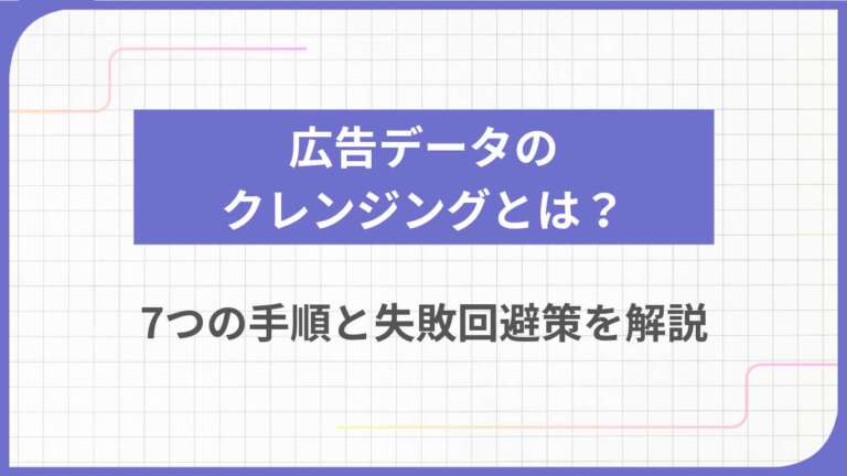広告データのクレンジングとは？7つの手順と失敗回避策を解説