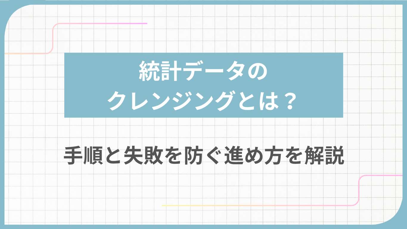 統計データのクレンジングとは？手順と失敗を防ぐ進め方を解説