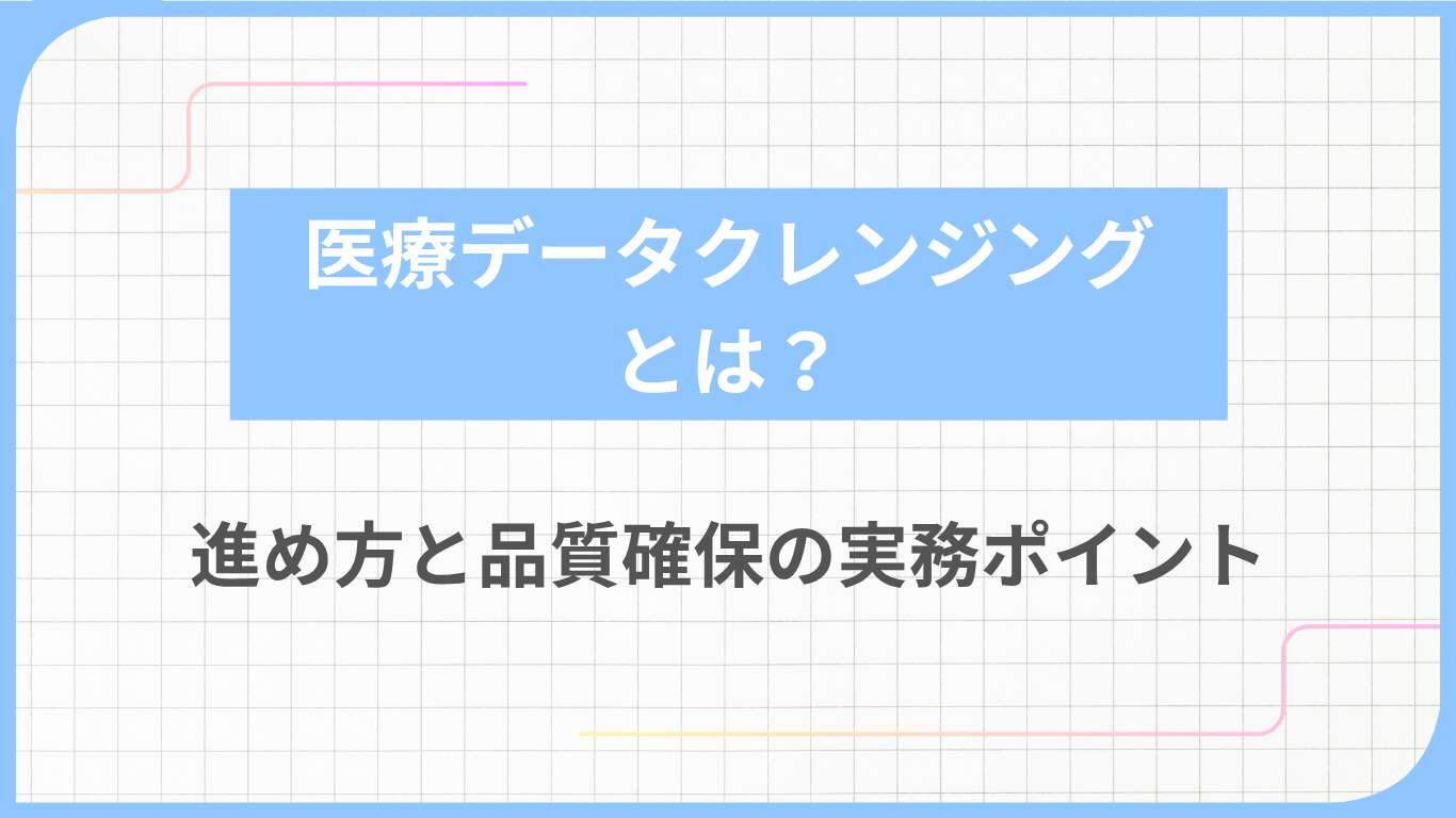 医療データクレンジングとは？進め方と品質確保の実務ポイント