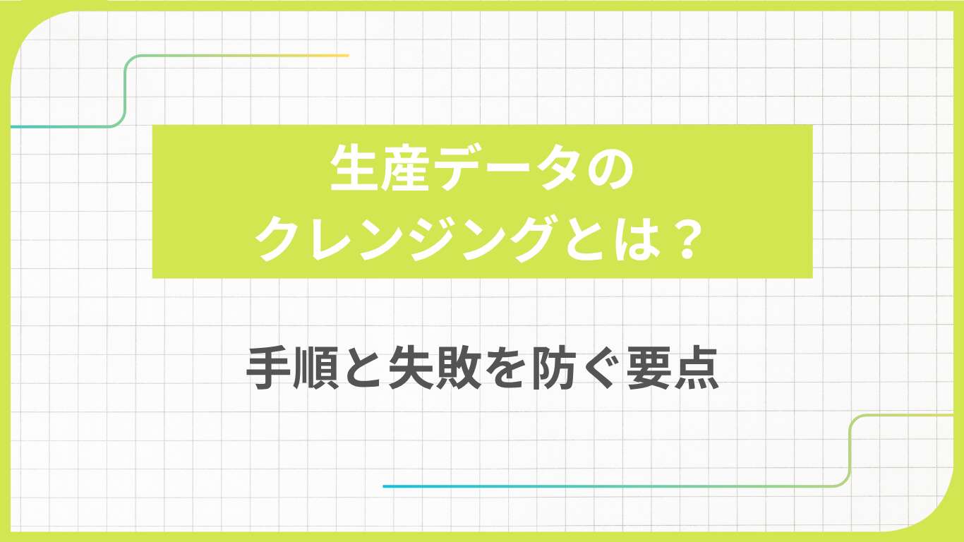 生産データのクレンジングとは？手順と失敗を防ぐ要点