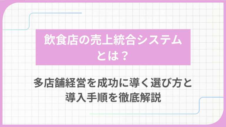 飲食店の売上統合システムとは？多店舗経営を成功に導く選び方と導入手順を徹底解説