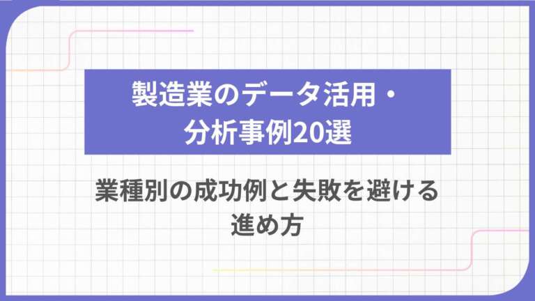 製造業のデータ活用・分析事例20選｜業種別の成功例と失敗を避ける進め方