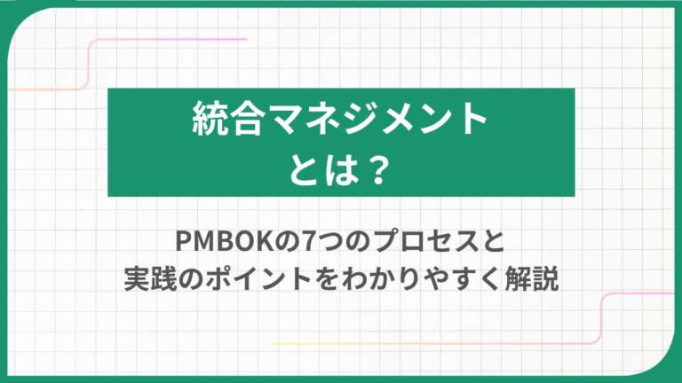 統合マネジメントとは?PMBOKの7つのプロセスと実践のポイントをわかりやすく解説