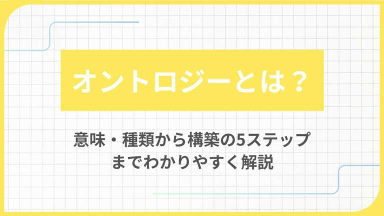 オントロジーとは?意味・種類から構築の5ステップまでわかりやすく解説