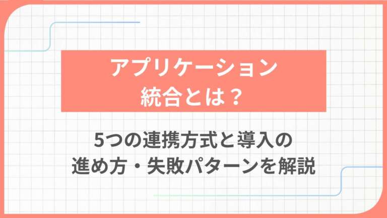 アプリケーション統合とは?5つの連携方式と導入の進め方・失敗パターンを解説