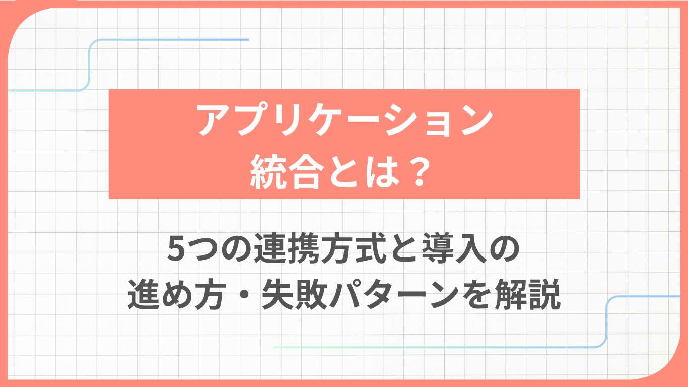 アプリケーション統合とは？5つの連携方式と導入の進め方・失敗パターンを解説