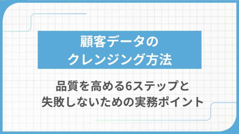 顧客データのクレンジング方法｜品質を高める6ステップと失敗しないための実務ポイント