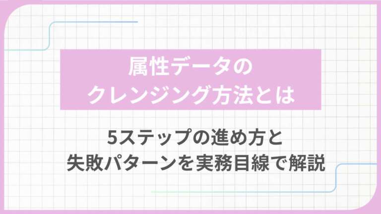 属性データのクレンジング方法とは｜5ステップの進め方と失敗パターンを実務目線で解説