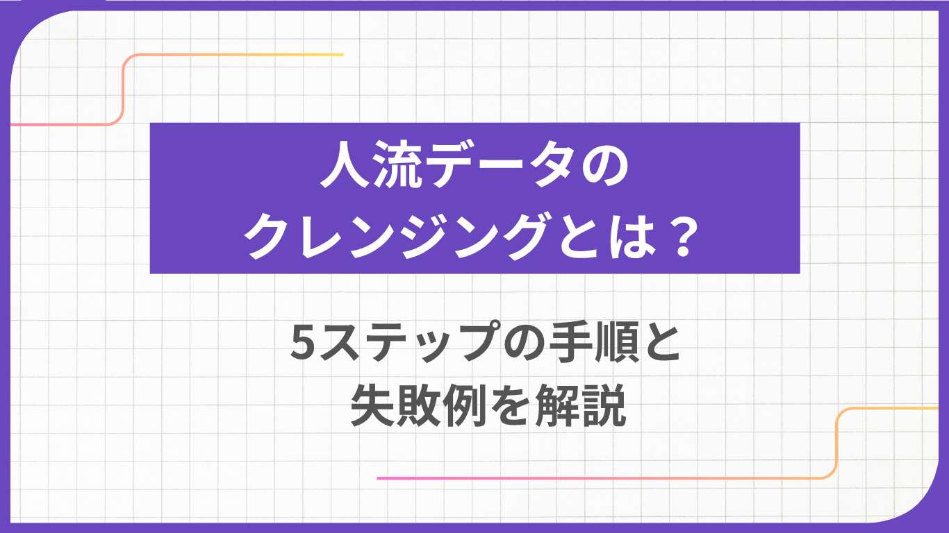 人流データのクレンジングとは？5ステップの手順と失敗例を解説