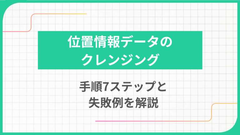 位置情報データのクレンジング｜手順7ステップと失敗例を解説