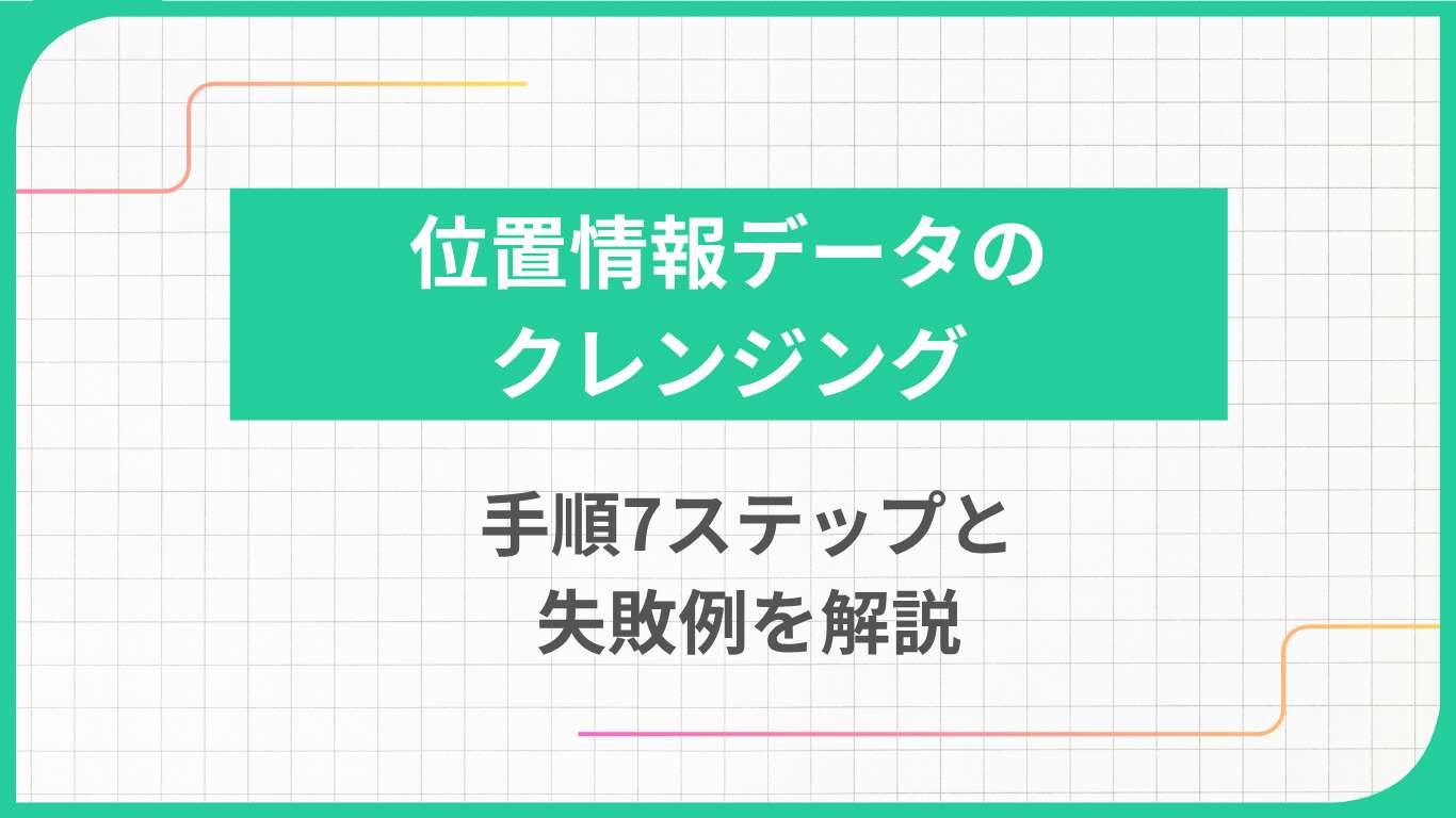 位置情報データのクレンジング|手順7ステップと失敗例を解説