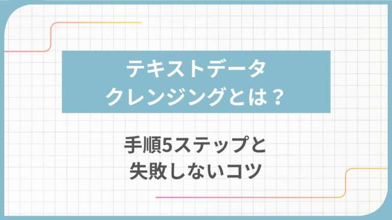 テキストデータクレンジングとは?手順5ステップと失敗しないコツ