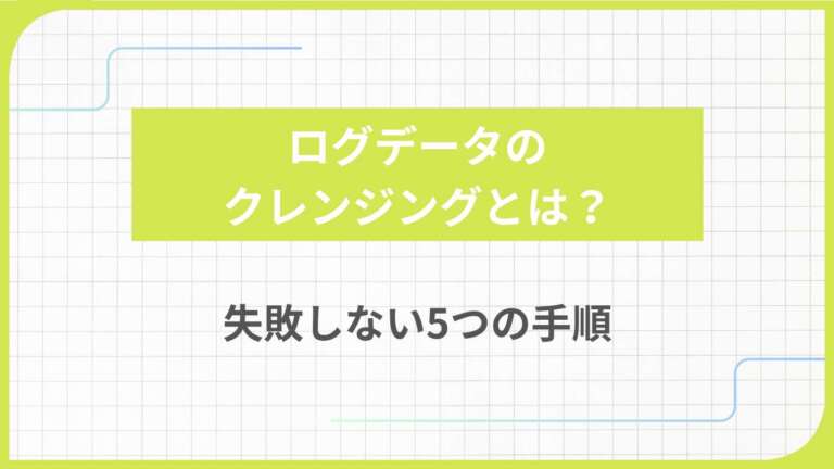 ログデータのクレンジングとは？失敗しない5つの手順