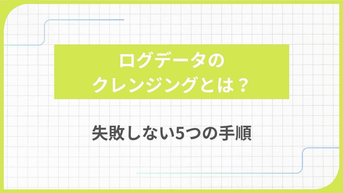 ログデータのクレンジングとは？失敗しない5つの手順