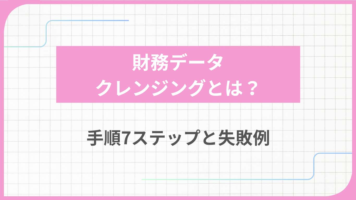 財務データクレンジングとは？手順7ステップと失敗例