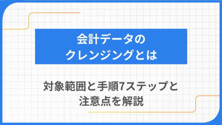 会計データのクレンジングとは｜対象範囲と手順7ステップと注意点を解説