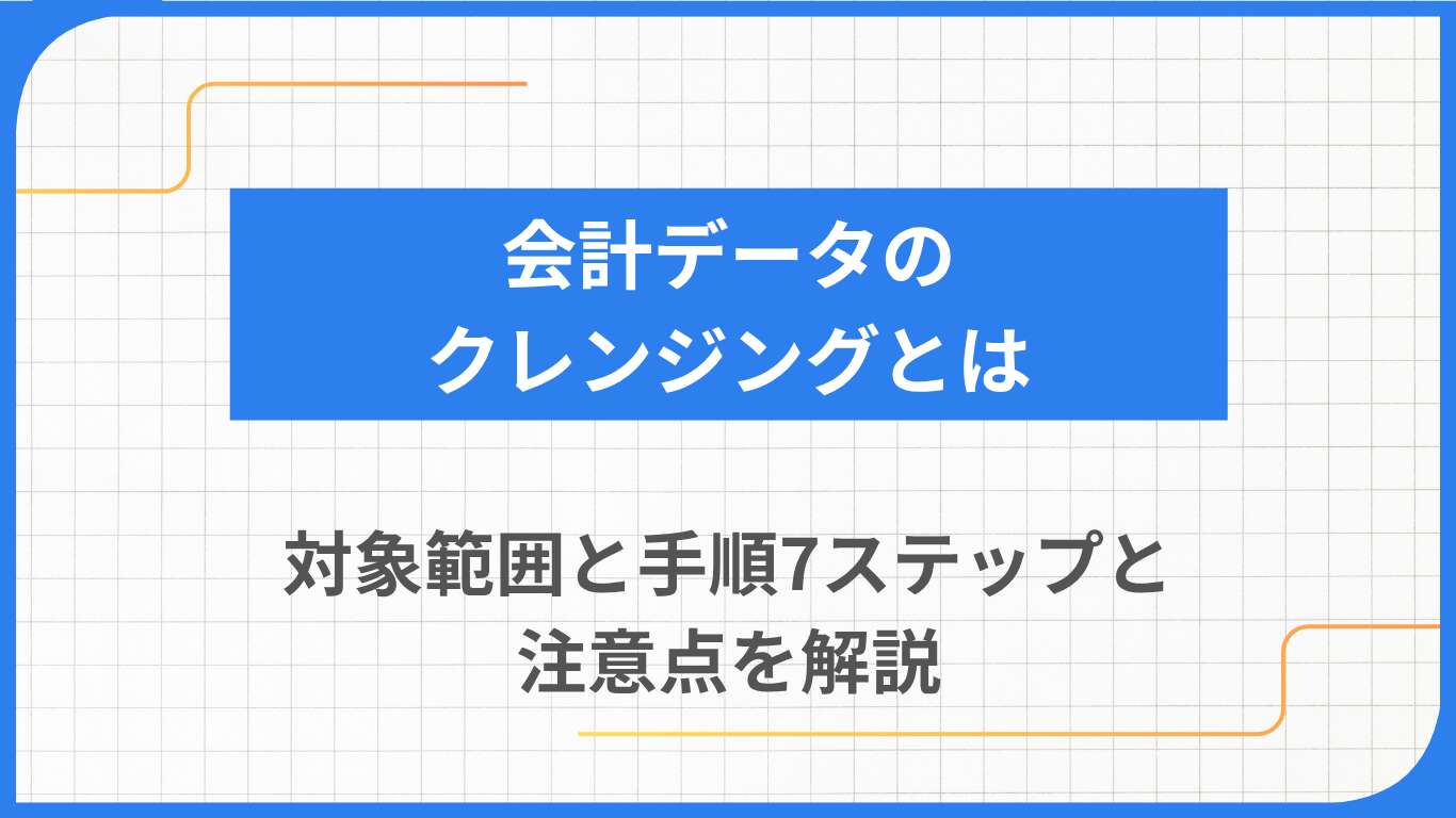 会計データのクレンジングとは｜対象範囲と手順7ステップと注意点を解説