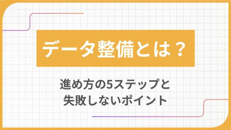 データ整備とは？進め方の5ステップと失敗しないポイント