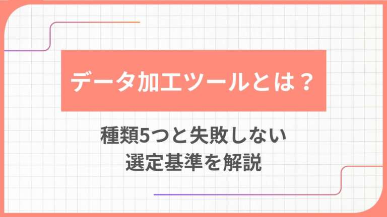 データ加工ツールとは？種類5つと失敗しない選定基準を解説