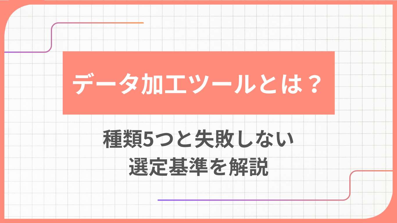 データ加工ツールとは？種類5つと失敗しない選定基準を解説