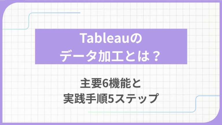 Tableauのデータ加工とは？主要6機能と実践手順5ステップ