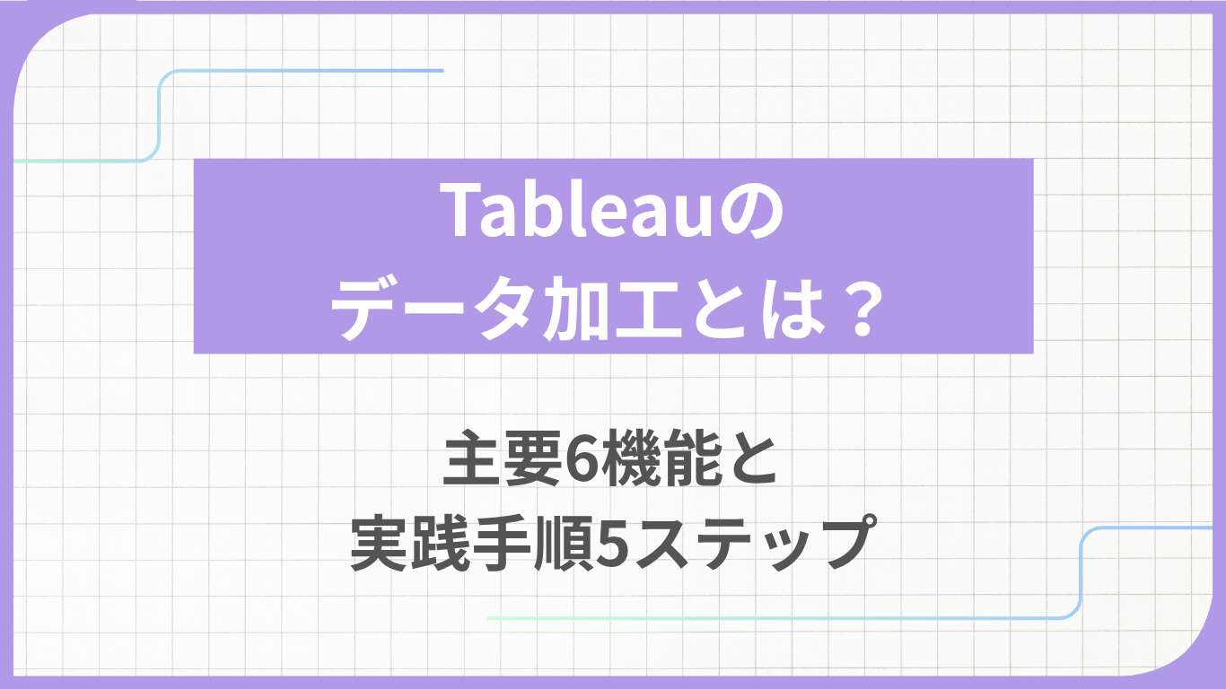 Tableauのデータ加工とは？主要6機能と実践手順5ステップ
