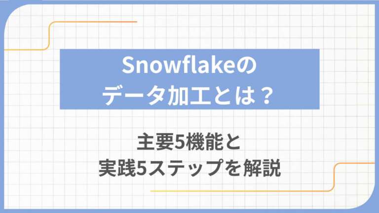 Snowflakeのデータ加工とは？主要5機能と実践5ステップを解説