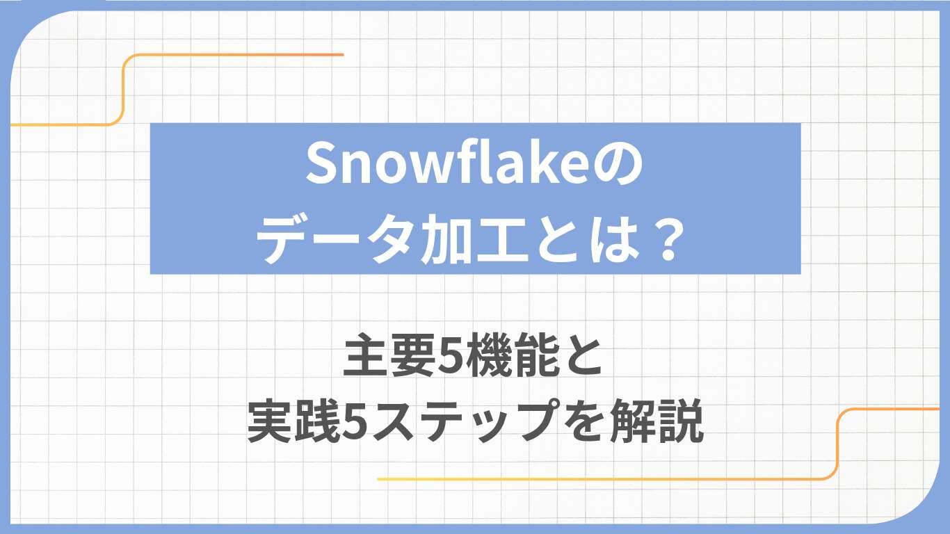 Snowflakeのデータ加工とは？主要5機能と実践5ステップを解説