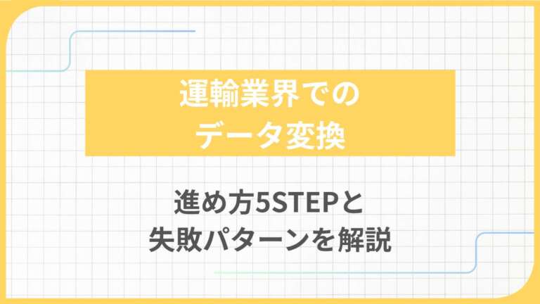 運輸業界でのデータ変換｜進め方5STEPと失敗パターンを解説