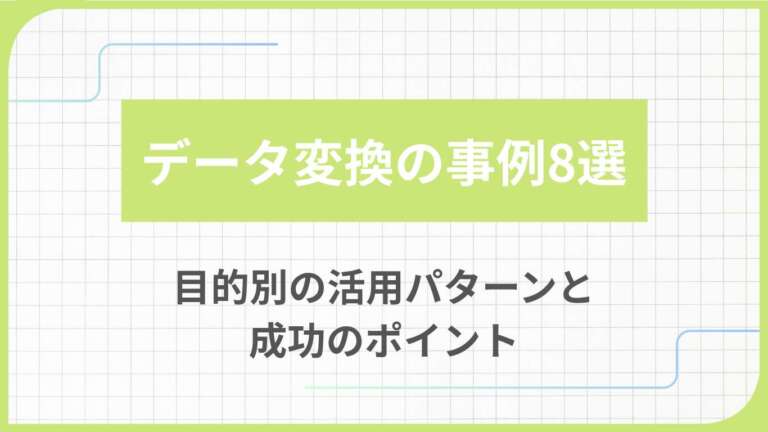 データ変換の事例8選｜目的別の活用パターンと成功のポイント