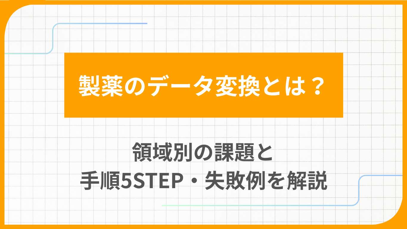 製薬のデータ変換とは？領域別の課題と手順5STEP・失敗例を解説