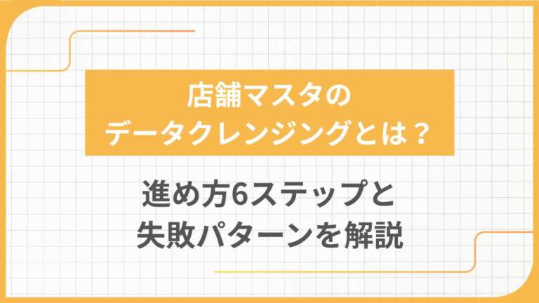 店舗マスタのデータクレンジングとは？進め方6ステップと失敗パターンを解説