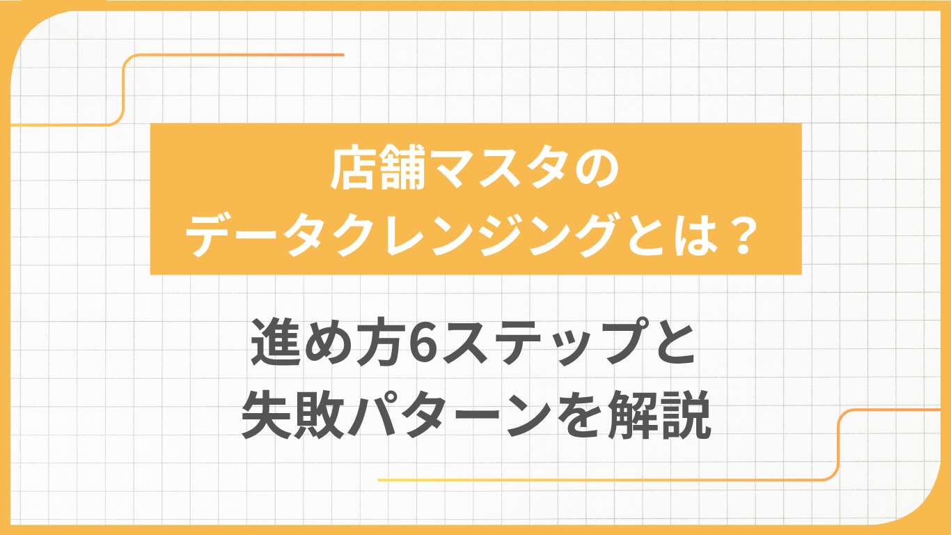 店舗マスタのデータクレンジングとは？進め方6ステップと失敗パターンを解説