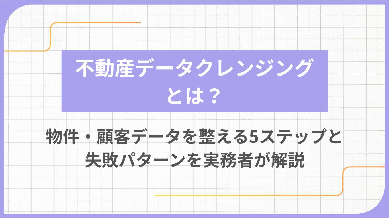 不動産データクレンジングとは？物件・顧客データを整える5ステップと失敗パターンを実務者が解説
