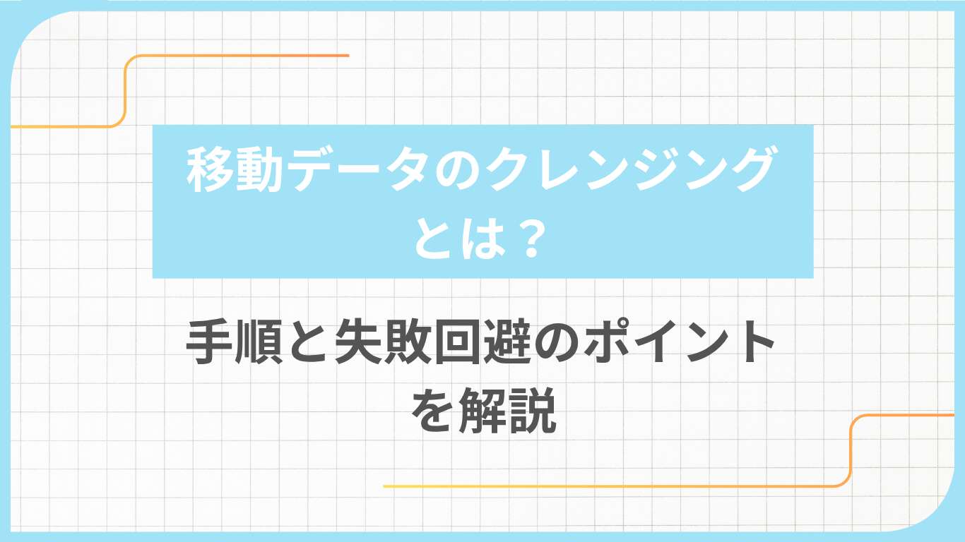 移動データのクレンジングとは？手順と失敗回避のポイントを解説